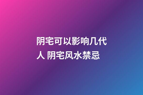 阴宅可以影响几代人 阴宅风水禁忌